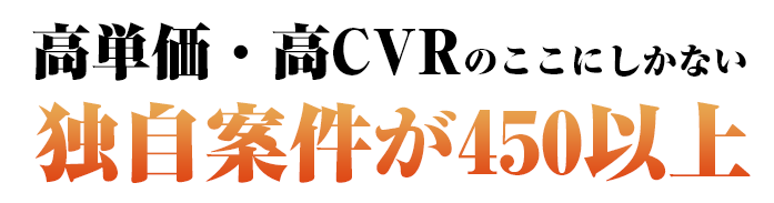 高単価・高CVRのここにしかない独自案件が４５０以上